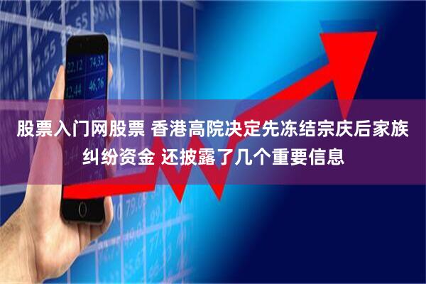 股票入门网股票 香港高院决定先冻结宗庆后家族纠纷资金 还披露了几个重要信息