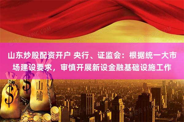 山东炒股配资开户 央行、证监会：根据统一大市场建设要求，审慎开展新设金融基础设施工作