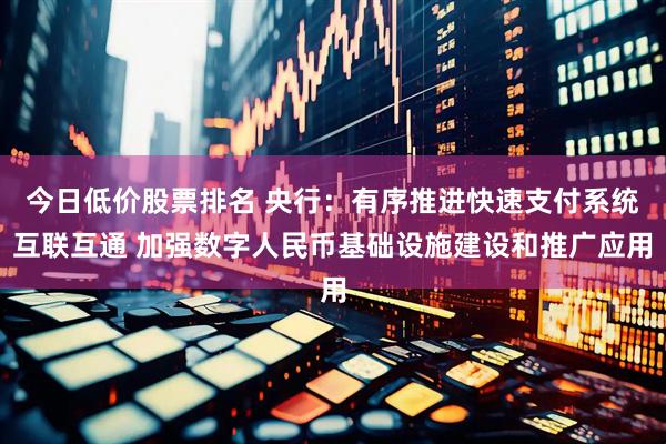 今日低价股票排名 央行：有序推进快速支付系统互联互通 加强数字人民币基础设施建设和推广应用