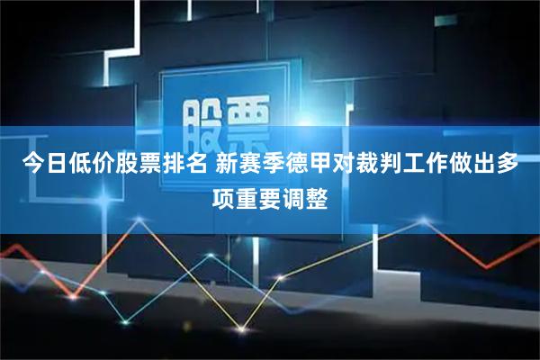 今日低价股票排名 新赛季德甲对裁判工作做出多项重要调整