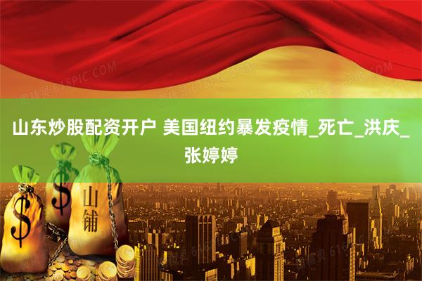 山东炒股配资开户 美国纽约暴发疫情_死亡_洪庆_张婷婷