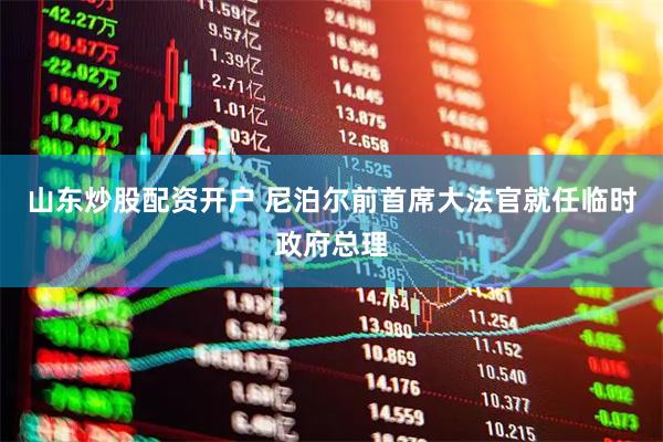 山东炒股配资开户 尼泊尔前首席大法官就任临时政府总理