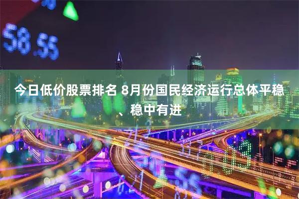 今日低价股票排名 8月份国民经济运行总体平稳、稳中有进