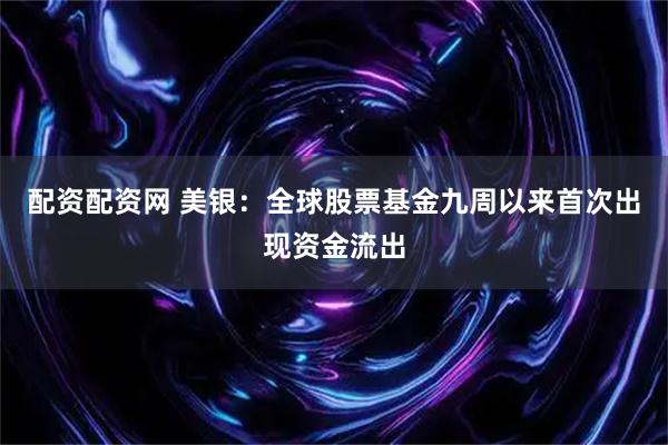 配资配资网 美银：全球股票基金九周以来首次出现资金流出